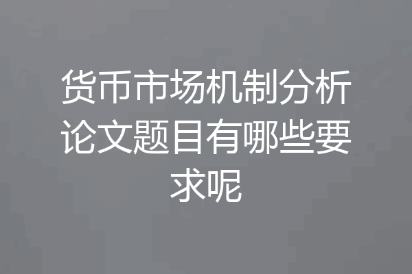货币市场机制分析论文题目有哪些要求呢