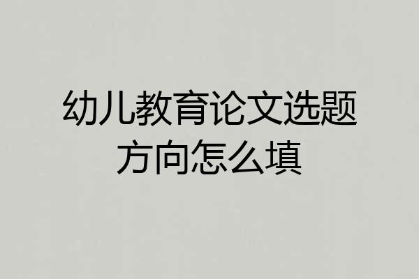 幼儿教育论文选题方向怎么填