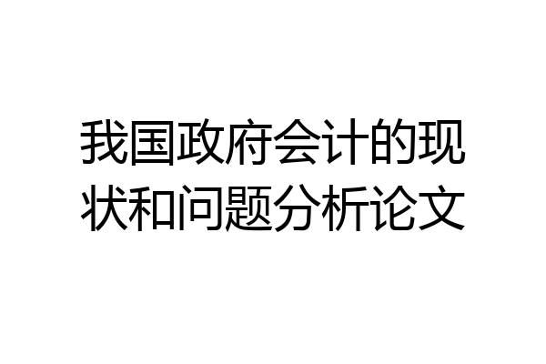 我国政府会计的现状和问题分析论文
