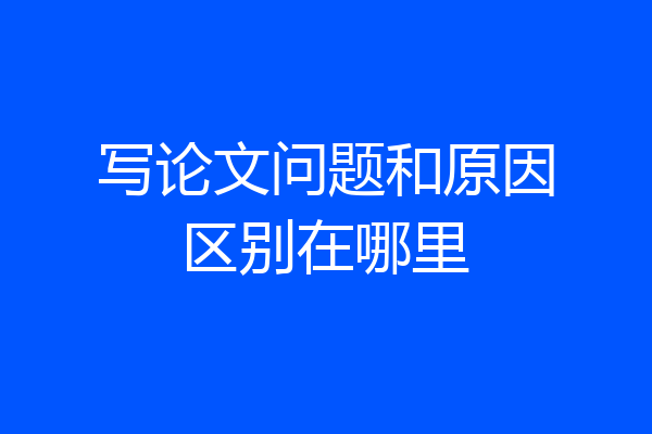 写论文问题和原因区别在哪里