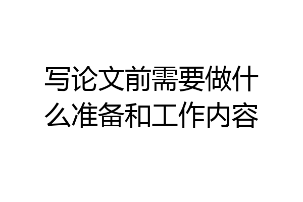 写论文前需要做什么准备和工作内容