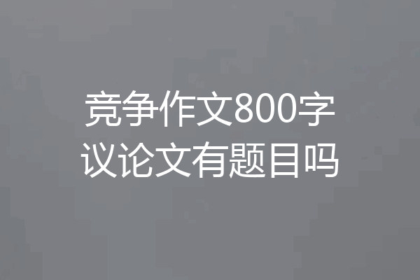 竞争作文800字议论文有题目吗