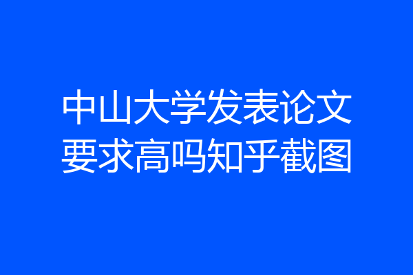 中山大学发表论文要求高吗知乎截图