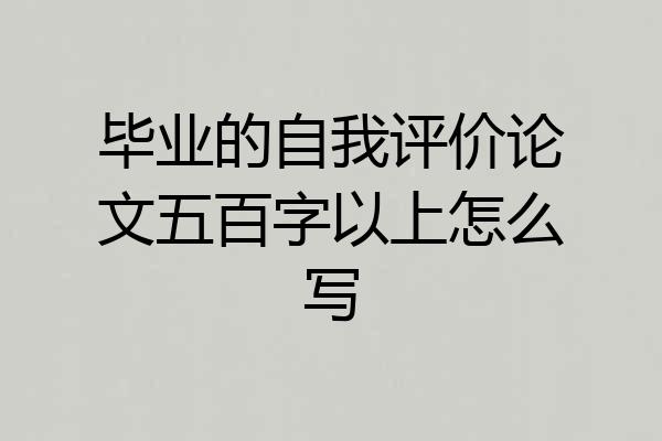 毕业的自我评价论文五百字以上怎么写