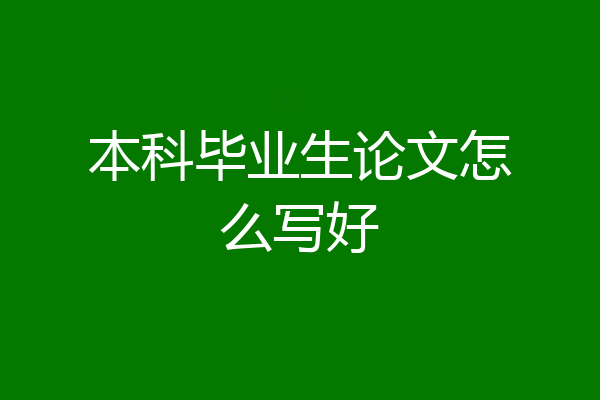 本科毕业生论文怎么写好