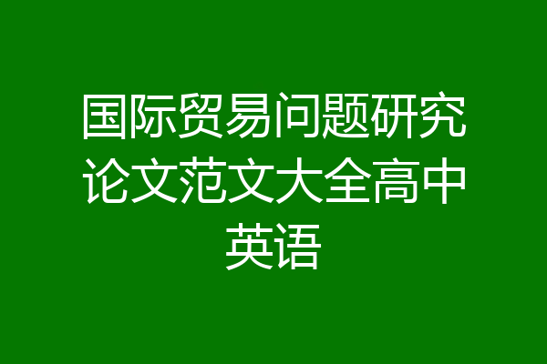 国际贸易问题研究论文范文大全高中英语