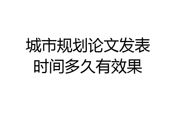 城市规划论文发表时间多久有效果