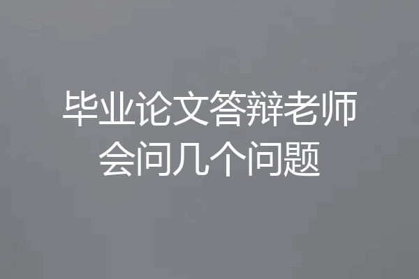 毕业论文答辩老师会问几个问题