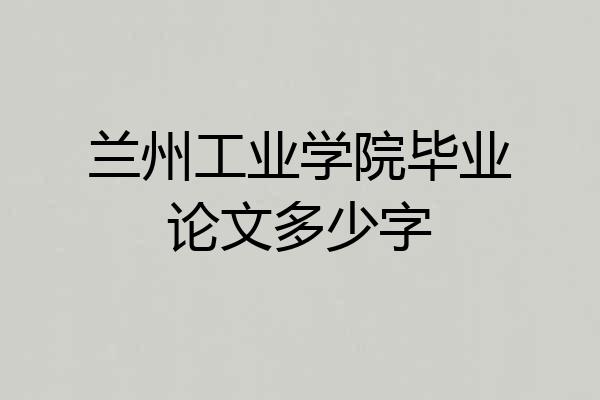 兰州工业学院毕业论文多少字