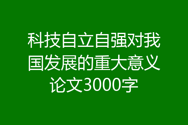 科技自立自强对我国发展的重大意义论文3000字