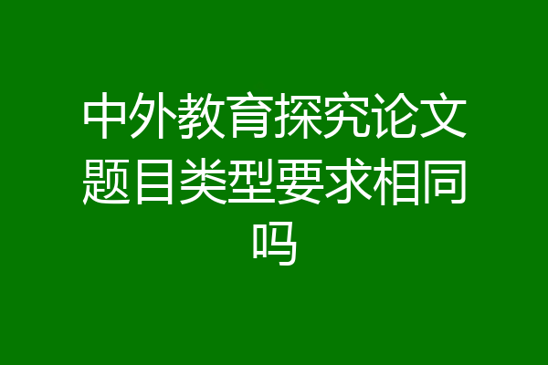 中外教育探究论文题目类型要求相同吗