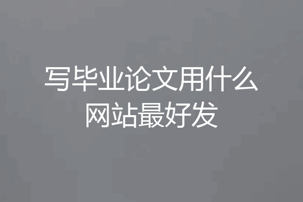 写毕业论文用什么网站最好发