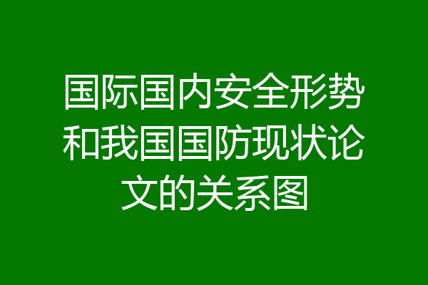 国际国内安全形势和我国国防现状论文的关系图