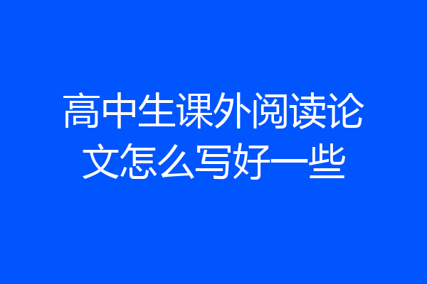 高中生课外阅读论文怎么写好一些