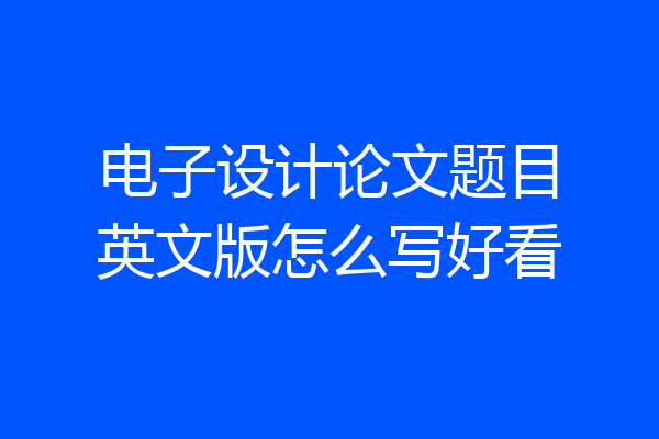 电子设计论文题目英文版怎么写好看