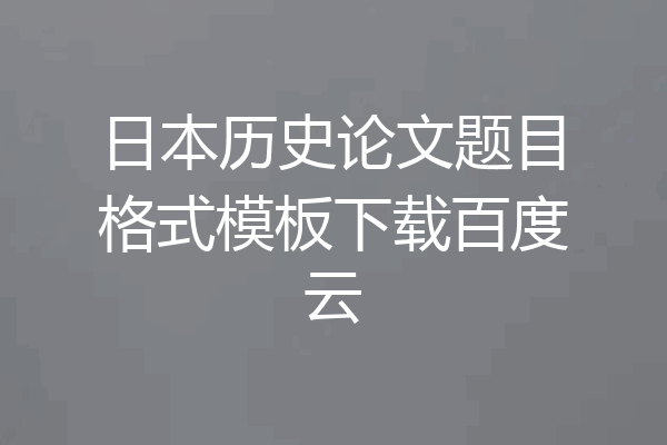 日本历史论文题目格式模板下载百度云