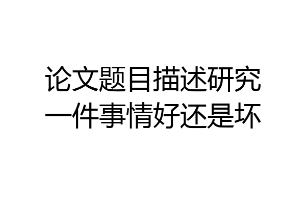 论文题目描述研究一件事情好还是坏