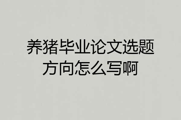 养猪毕业论文选题方向怎么写啊