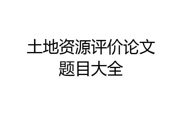 土地资源评价论文题目大全