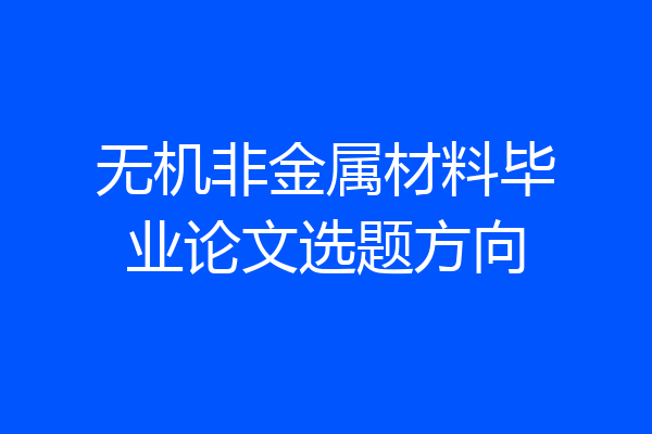 无机非金属材料毕业论文选题方向