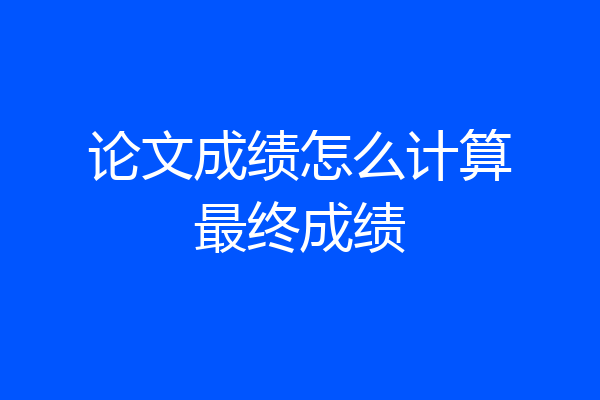 论文成绩怎么计算最终成绩