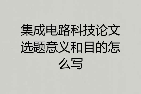 集成电路科技论文选题意义和目的怎么写