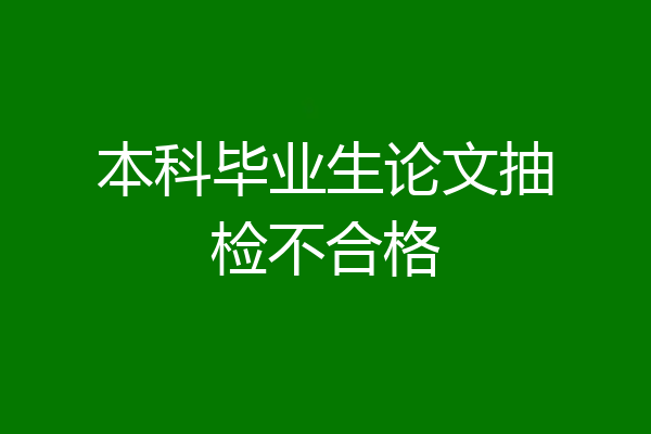 本科毕业生论文抽检不合格