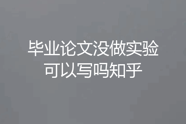 毕业论文没做实验可以写吗知乎