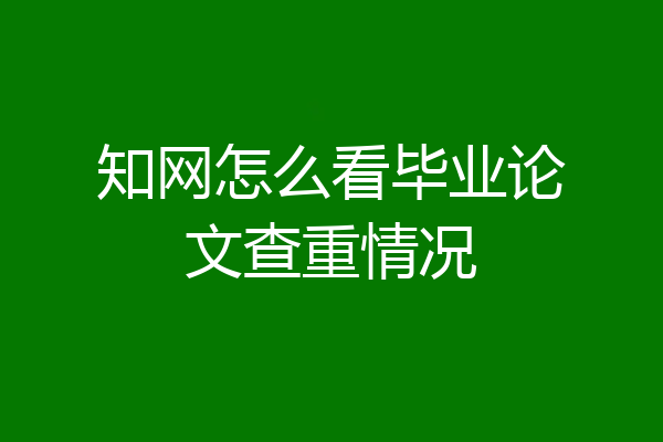 知网怎么看毕业论文查重情况