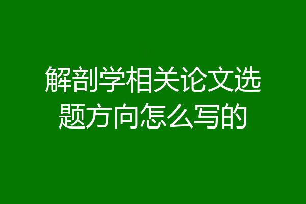 解剖学相关论文选题方向怎么写的