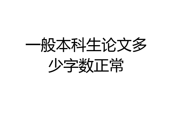 一般本科生论文多少字数正常