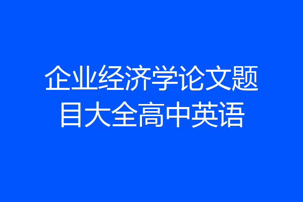 企业经济学论文题目大全高中英语