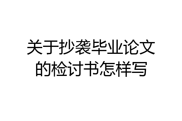 关于抄袭毕业论文的检讨书怎样写