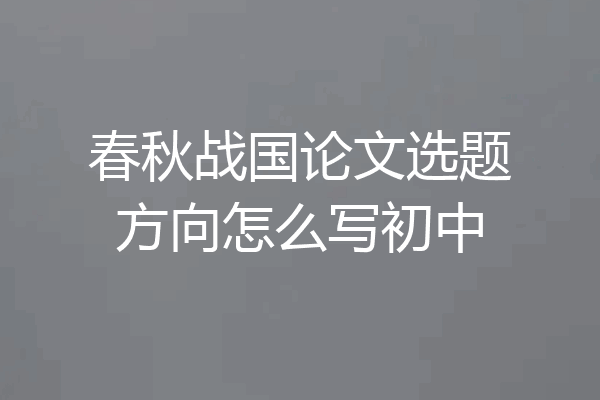 春秋战国论文选题方向怎么写初中