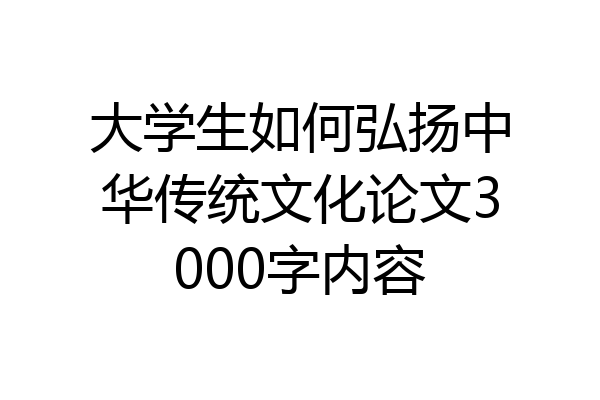 大学生如何弘扬中华传统文化论文3000字内容