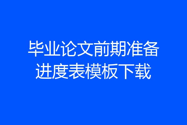 毕业论文前期准备进度表模板下载