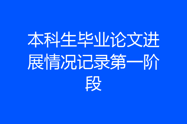 本科生毕业论文进展情况记录第一阶段