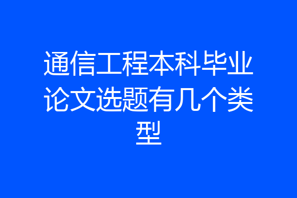 通信工程本科毕业论文选题有几个类型
