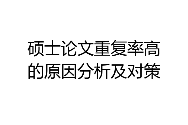 硕士论文重复率高的原因分析及对策