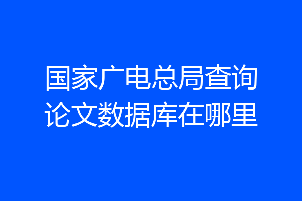 国家广电总局查询论文数据库在哪里
