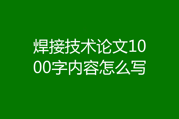 焊接技术论文1000字内容怎么写
