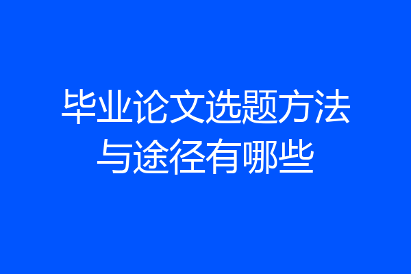 毕业论文选题方法与途径有哪些