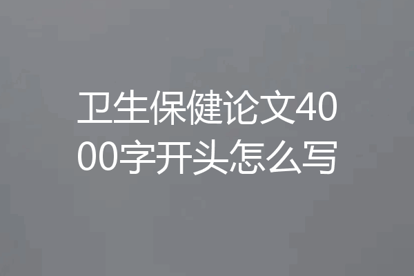 卫生保健论文4000字开头怎么写