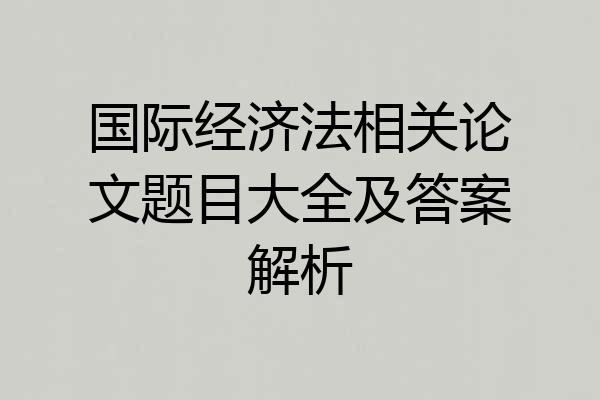 国际经济法相关论文题目大全及答案解析