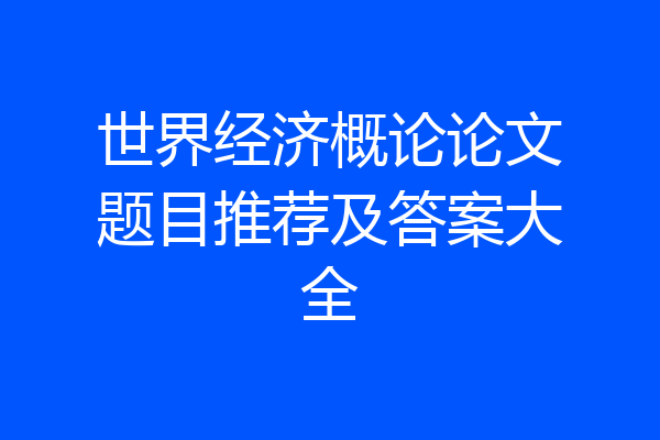世界经济概论论文题目推荐及答案大全