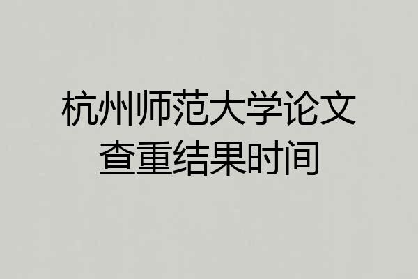 杭州师范大学论文查重结果时间