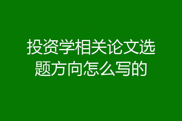 投资学相关论文选题方向怎么写的