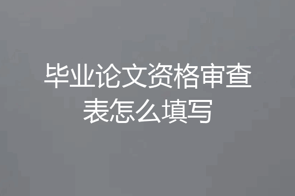 毕业论文资格审查表怎么填写