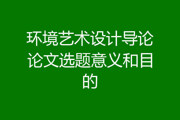 环境艺术设计导论论文选题意义和目的