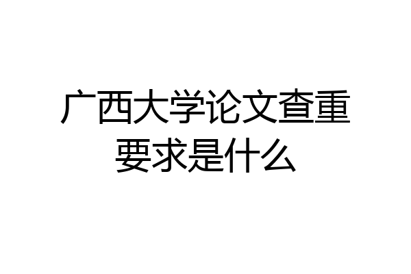 广西大学论文查重要求是什么